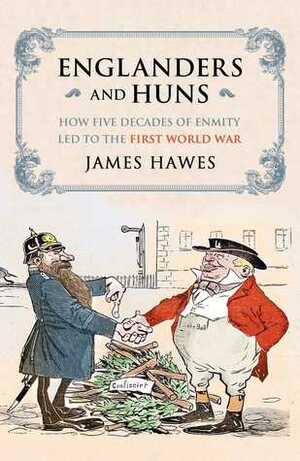 Englanders and Huns: The Culture-Clash which Led to the First World War by James Hawes