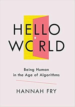 Hello World: Being Human in the Age of Algorithms by Hannah Fry