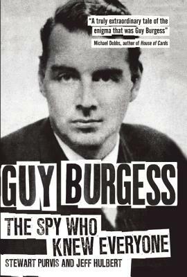 Guy Burgess: The Spy Who Knew Everyone by Stewart Purvis, Jeff Hulbert