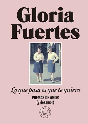 Lo que pasa es que te quiero: Poemas de amor (y desamor) by Gloria Fuertes, Julia Viejo