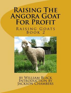 Raising The Angora Goat For Profit: Raising Goats Book 2 by William Black