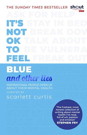  It's Not OK to Feel Blue and Other Lies : Inspirational People Open Up About Their Mental Health by Scarlett Curtis