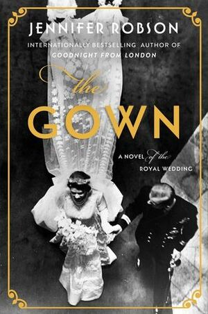 The Gown: A Novel of the Royal Wedding by Jennifer Robson