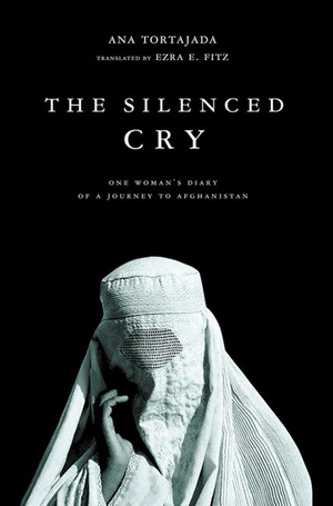 The Silenced Cry: One Woman's Diary of a Journey to Afghanistan by Ana Tortajada