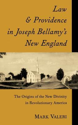 Law and Providence in Joseph Bellamy's New England: The Origins of the New Divinity in Revolutionary America by Mark Valeri