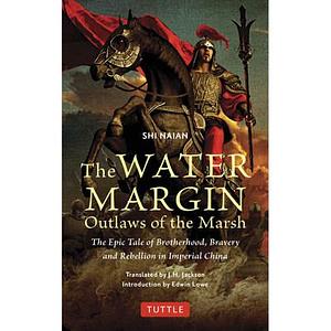 The Water Margin: Outlaws of the Marsh: The Epic Tale of Brotherhood, Bravery and Rebellion in Imperial China by Shi Naian