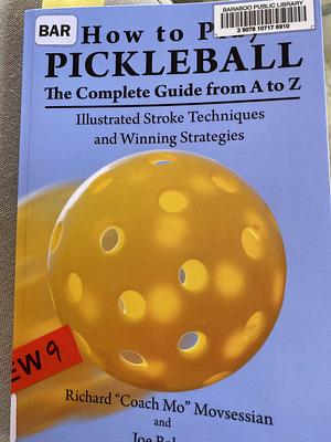 How to Play Pickleball: The Complete Guide from A to Z: Illustrated Stroke Techniques and Winning Strategies by Joe Baker, Richard "coach Mo" Movsessian