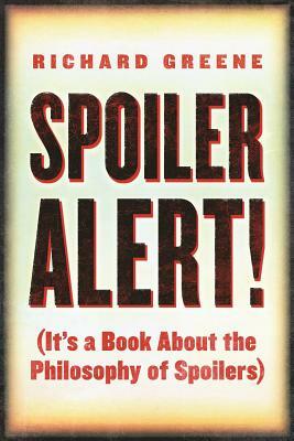 Spoiler Alert!: (it's a Book about the Philosophy of Spoilers) by Richard Greene