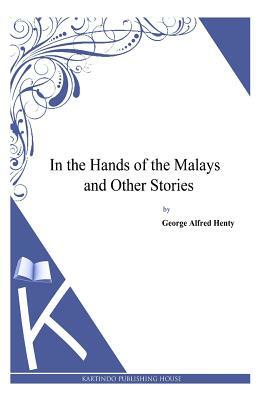 In the Hands of the Malays and Other Stories by G.A. Henty