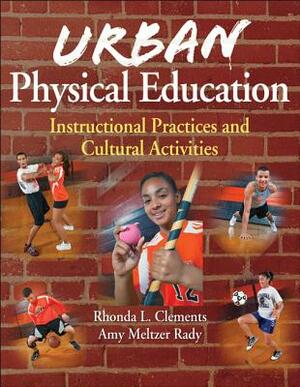 Urban Physical Education: Instructional Practices and Cultural Activities by Amy Meltzer Rady, Rhonda L. Clements