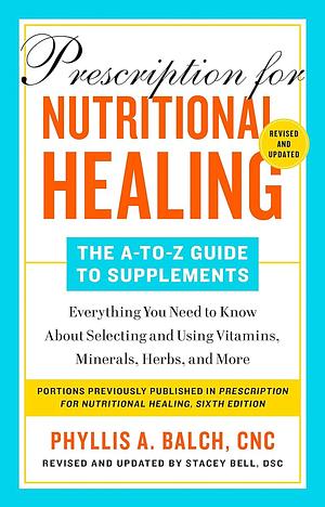 Prescription for Nutritional Healing: A Practical A-to-Z Reference to Drug-Free Remedies Using Vitamins, Minerals, Herbs & Food Supplements by Phyllis A. Balch