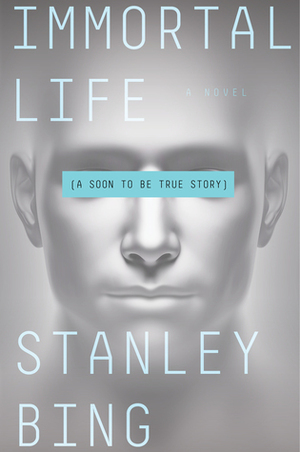 Immortal Life: A Soon To Be True Story by Stanley Bing