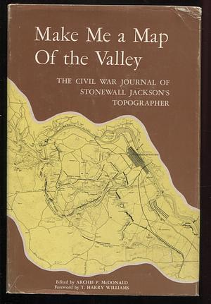 Make Me a Map of the Valley: The Civil War Journal of Stonewall Jackson's Topographer by Archie P. McDonald, Jedediah Hotchkiss, T. Harry Williams