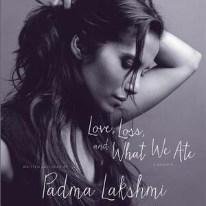 Love, Loss, and What We Ate: A Memoir by Padma Lakshmi
