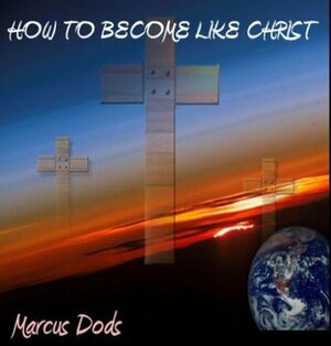 HOW TO BECOME LIKE CHRIST (Special Kindle Format) by Marcus Dods