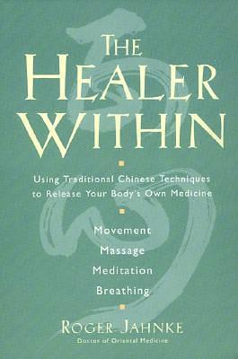 The Healer Within: Using Traditional Chinese Techniques To Release Your Body's Own Medicine, Movement, Massage, Meditation, Breathing by Roger Jahnke, Roger Jahnke