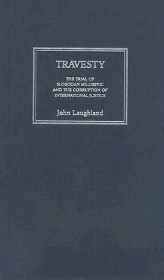 Travesty: The Trial of Slobodan Milosevic and the Corruption of International Justice by John Laughland