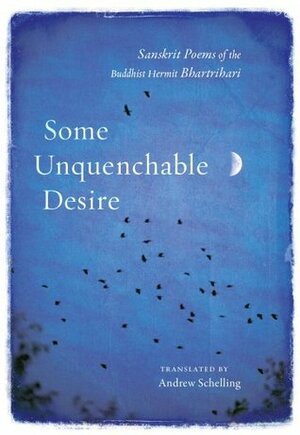 Some Unquenchable Desire : Sanskrit Poems of the Buddhist Hermit Bhartrihari by Andrew Schelling, Bhartihari