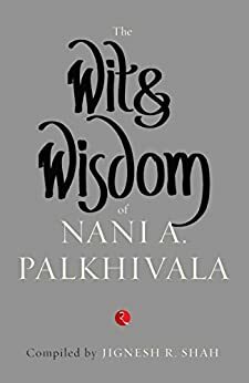 The Wit and Wisom of Nani A. Palkhivala by Jignesh R. Shah