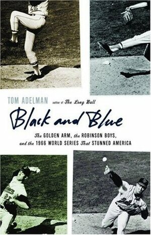 Black and Blue: The Golden Arm, the Robinson Boys, and the 1966 World Series That Stunned America by Tom Adelman