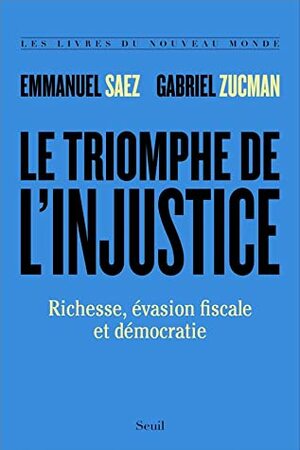 Le triomphe de l'injustice. Richesse, évasion fiscale et démocratie by Gabriel Zucman, Emmanuel Saez