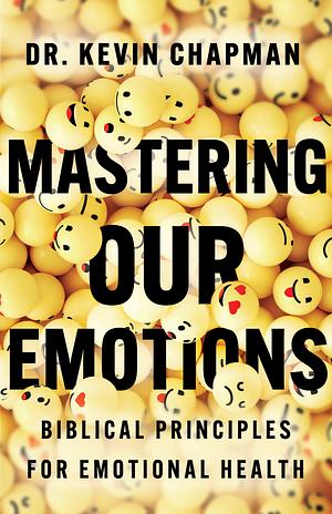 Mastering Our Emotions: Biblical Principles for Emotional Health by Kevin Chapman