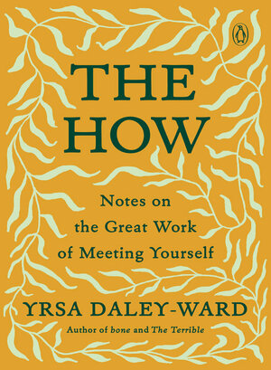 The How: Notes on the Great Work of Meeting Yourself by Yrsa Daley-Ward