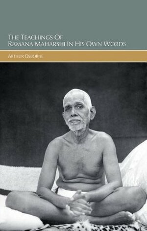 The Teachings of Sri Ramana Maharshi in His Own Words by Ramana Maharshi, Arthur Osborne