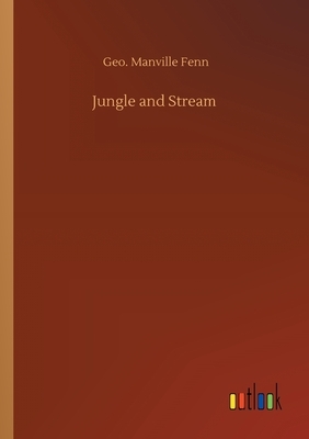 Jungle and Stream by Geo Manville Fenn