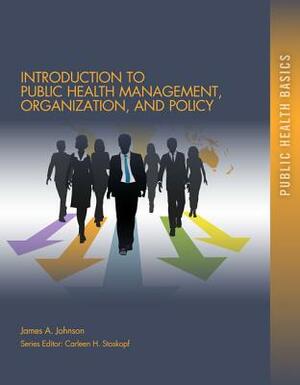 Introduction to Public Health Organizations, Management, and Policy by James A. Johnson