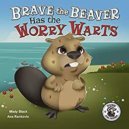 Brave the Beaver Has the Worry Warts by Misty Black