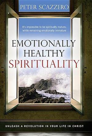 Emotionally Healthy Spirituality: Unleash A Revolution In Your Life in Christ by Peter Scazzero, Peter Scazzero