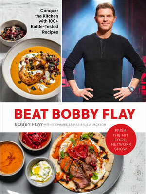 Beat Bobby Flay: Conquer the Kitchen with 100+ Battle-Tested Recipes: A Cookbook by Stephanie Banyas, Bobby Flay, Sally Jackson