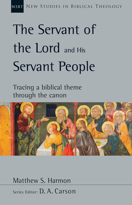 The Servant of the Lord and His Servant People: Tracing a Biblical Theme Through the Canon by Matthew S. Harmon