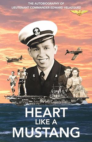 HEART LIKE A MUSTANG: The Autobiography of Lieutenant Commander Edward Velazquez by Don Velazquez