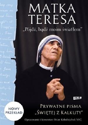 Mother Teresa: Come Be My Light: The Private Writings of the Saint of Calcutta by Brian Kolodiejchuk