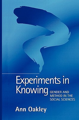 Experiments in Knowing: Gender and Method in the Social Sciences by Ann Oakley