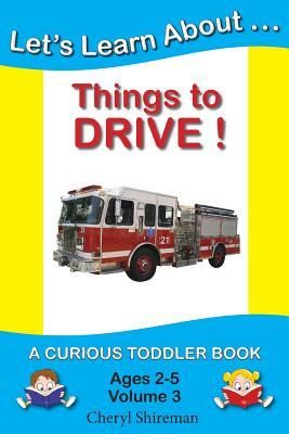 Let's Learn About...Things to Drive!: A Curious Toddler Book by Cheryl Shireman