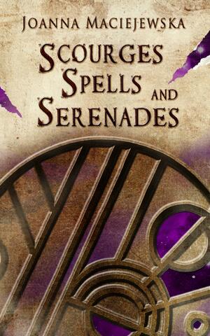 Scourges, Spells, and Serenades by Joanna Maciejewska