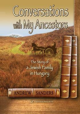 Conversations with My Ancestors: The Story of a Jewish Family in Hungary by Andrew Sanders