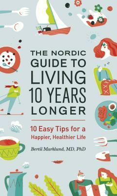 The Nordic Guide to Living 10 Years Longer: 10 Easy Tips for a Happier, Healthier Life by Bertil Marklund