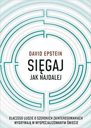 Sięgaj jak najdalej. Dlaczego ludzie o szerokich zainteresowaniach wygrywają w wyspecjalizowanym świecie by David Epstein