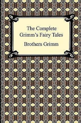 The Complete Grimm's Fairy Tales by Jacob Grimm, Wilhelm Grimm