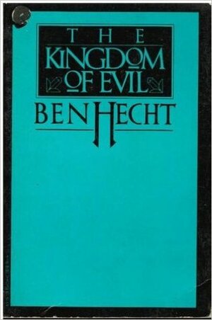 The Kingdom of Evil: A Continuation of the Journal of Fantazius Mallare by Ben Hecht