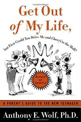 Get Out of My Life, But First Could You Drive Me & Cheryl to the Mall: A Parent's Guide to the New Teenager by Anthony E. Wolf