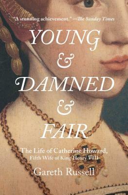 Young and Damned and Fair: The Life of Catherine Howard, Fifth Wife of King Henry VIII by Gareth Russell