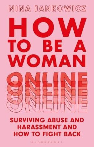 How to Be A Woman Online: Surviving Abuse and Harassment, and How to Fight Back by Nina Jankowicz