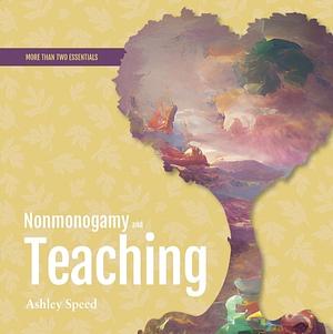 Nonmonogamy and Teaching: A More Than Two Essentials Guide by Ashley Speed