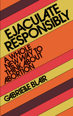 Ejaculate Responsibly: A Whole New Way to Think About Abortion by ...