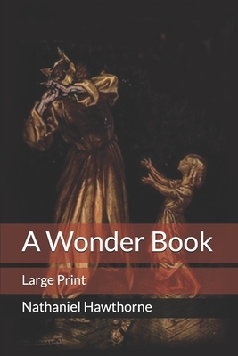 A Wonder Book: Large Print by Nathaniel Hawthorne